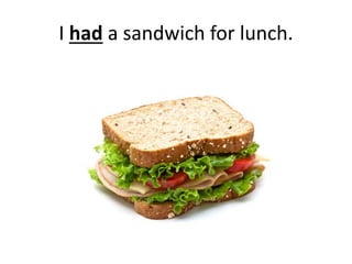 I had a sandwich for lunch.
 