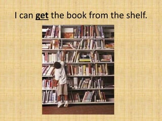 I can get the book from the shelf.
 