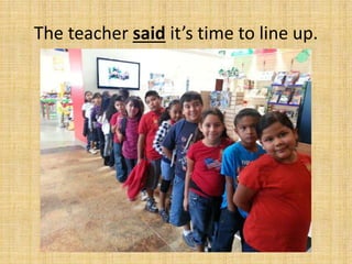 The teacher said it’s time to line up.
 