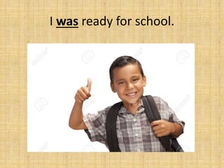 I was ready for school.
 