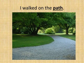 I walked on the path.
 