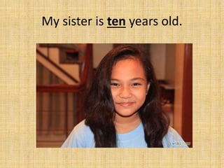 My sister is ten years old.
 