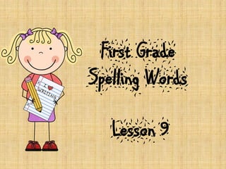 First Grade
Spelling Words
Lesson 9
 