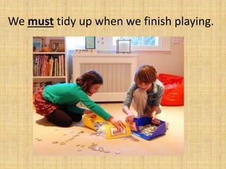 We must tidy up when we finish playing.
 