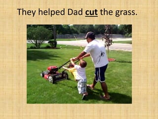 They helped Dad cut the grass.
 