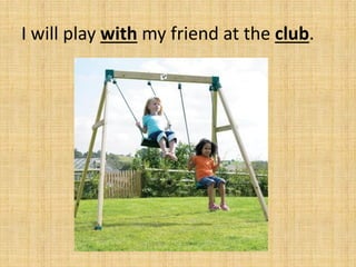 I will play with my friend at the club.
 