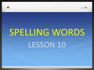 SPELLING WORDS
   LESSON 10
 