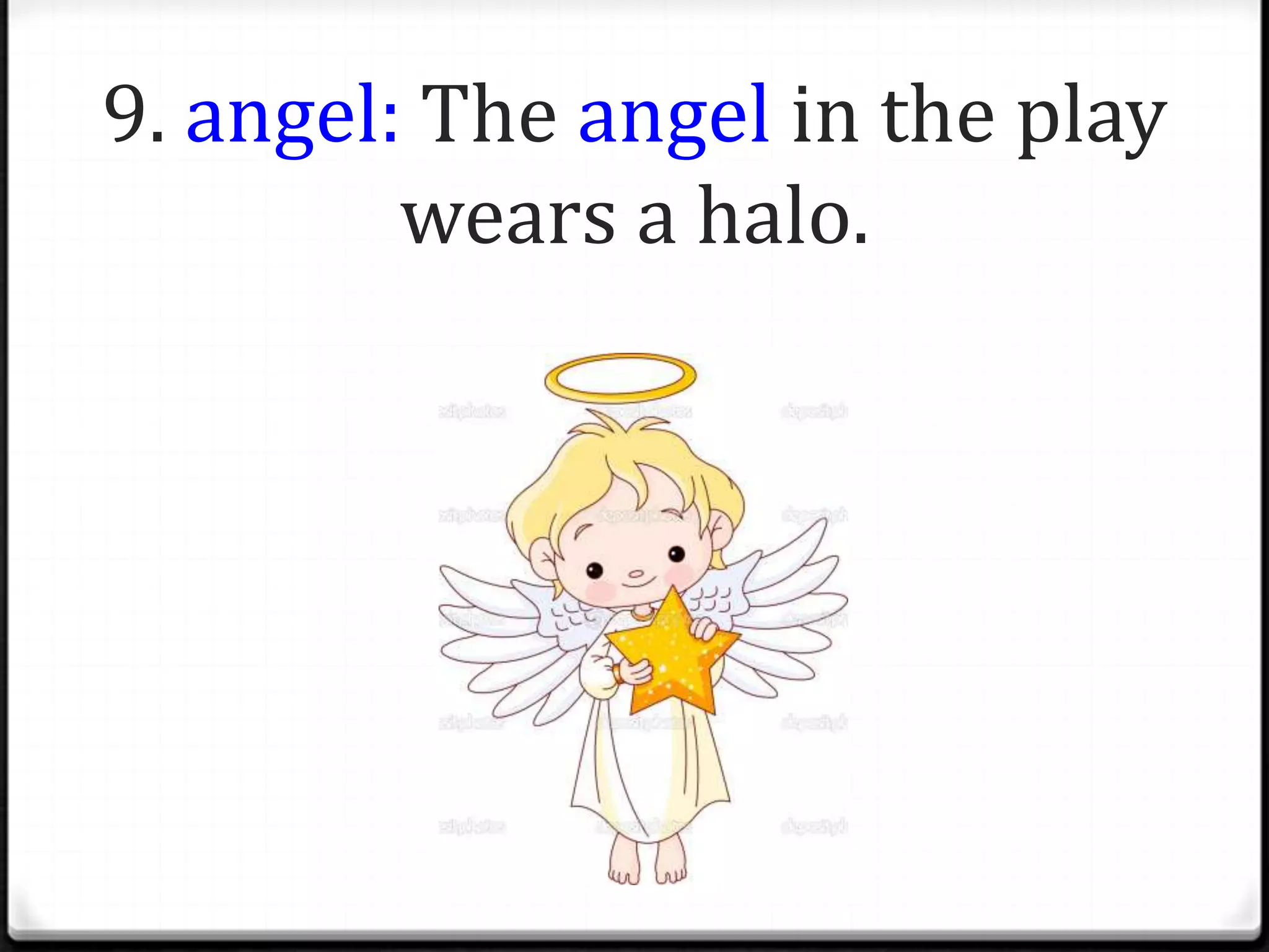 9. angel: The angel in the play
         wears a halo.
 