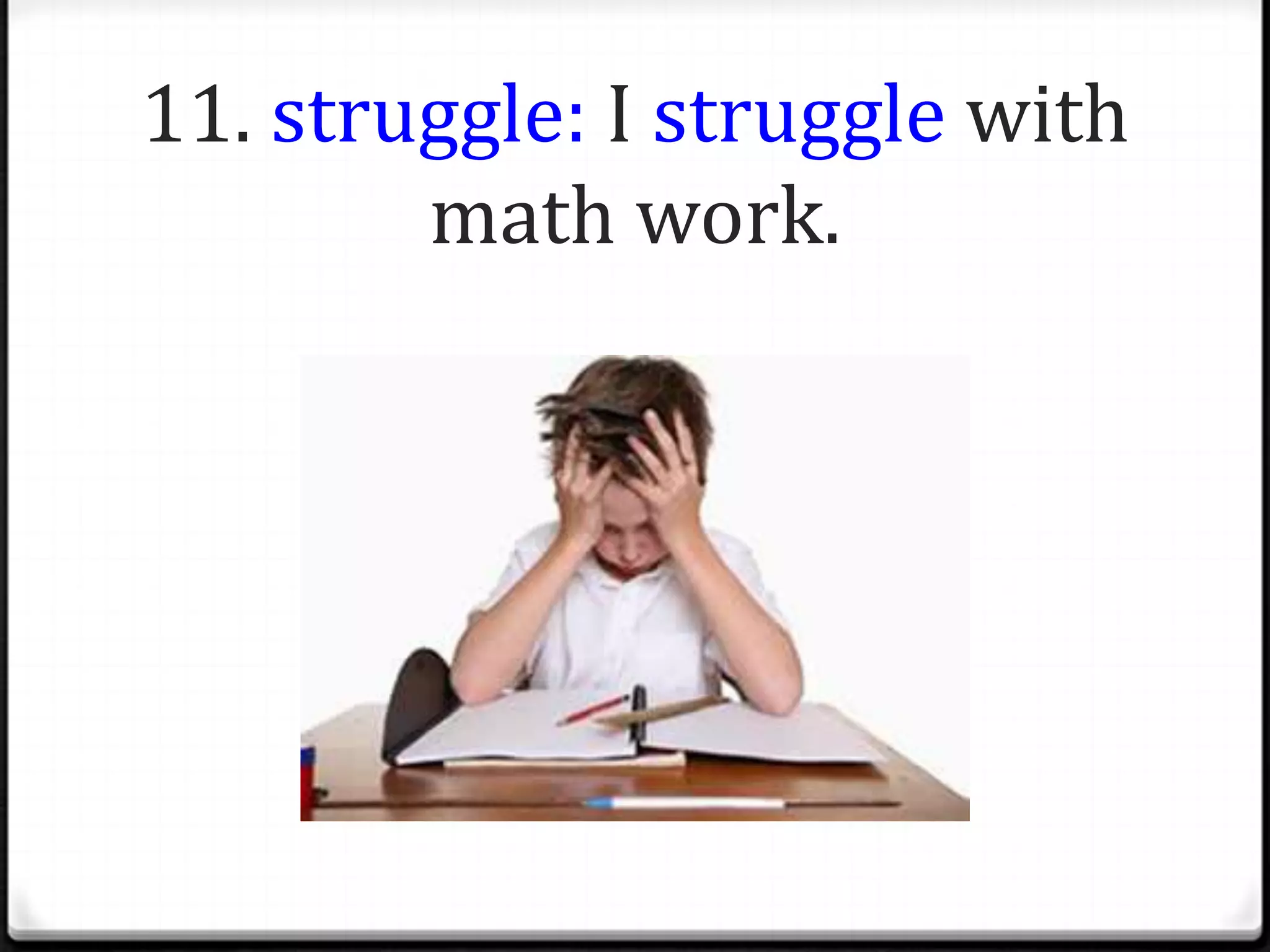 11. struggle: I struggle with
        math work.
 