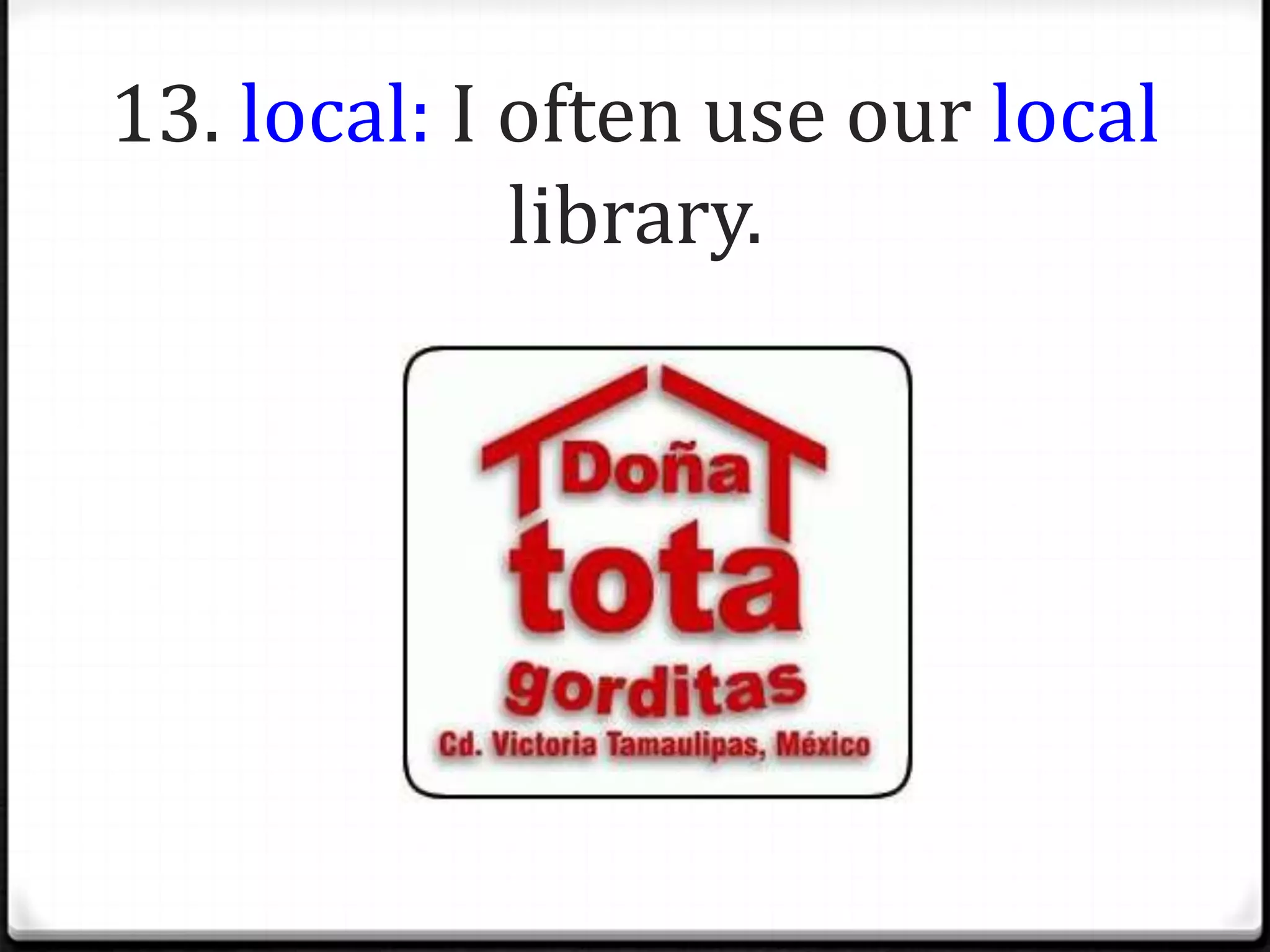 13. local: I often use our local
             library.
 
