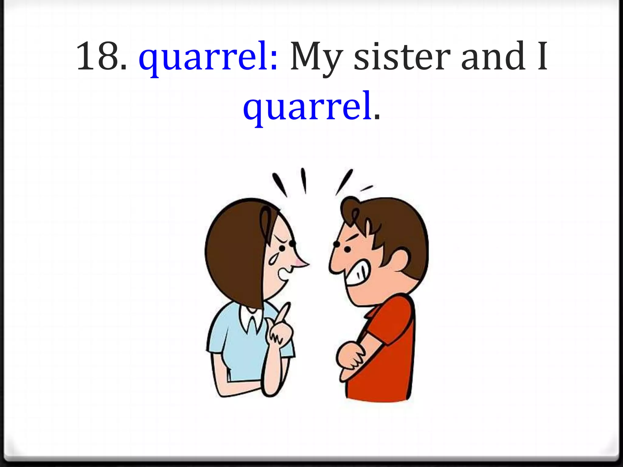 18. quarrel: My sister and I
         quarrel.
 