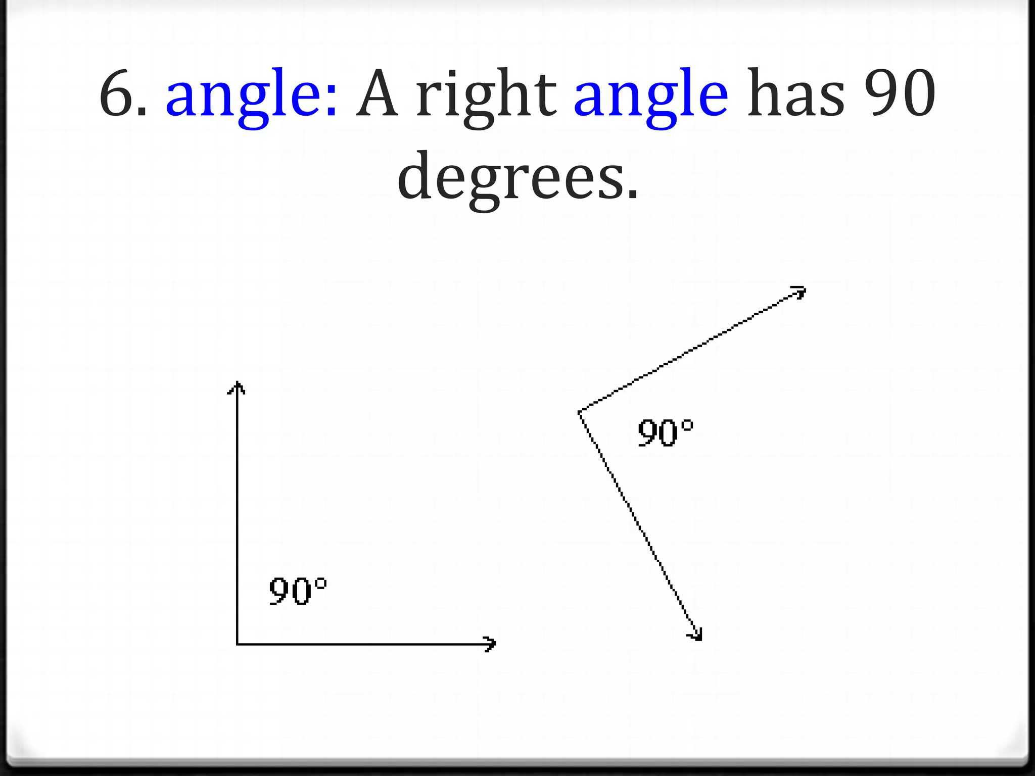 6. angle: A right angle has 90
           degrees.
 
