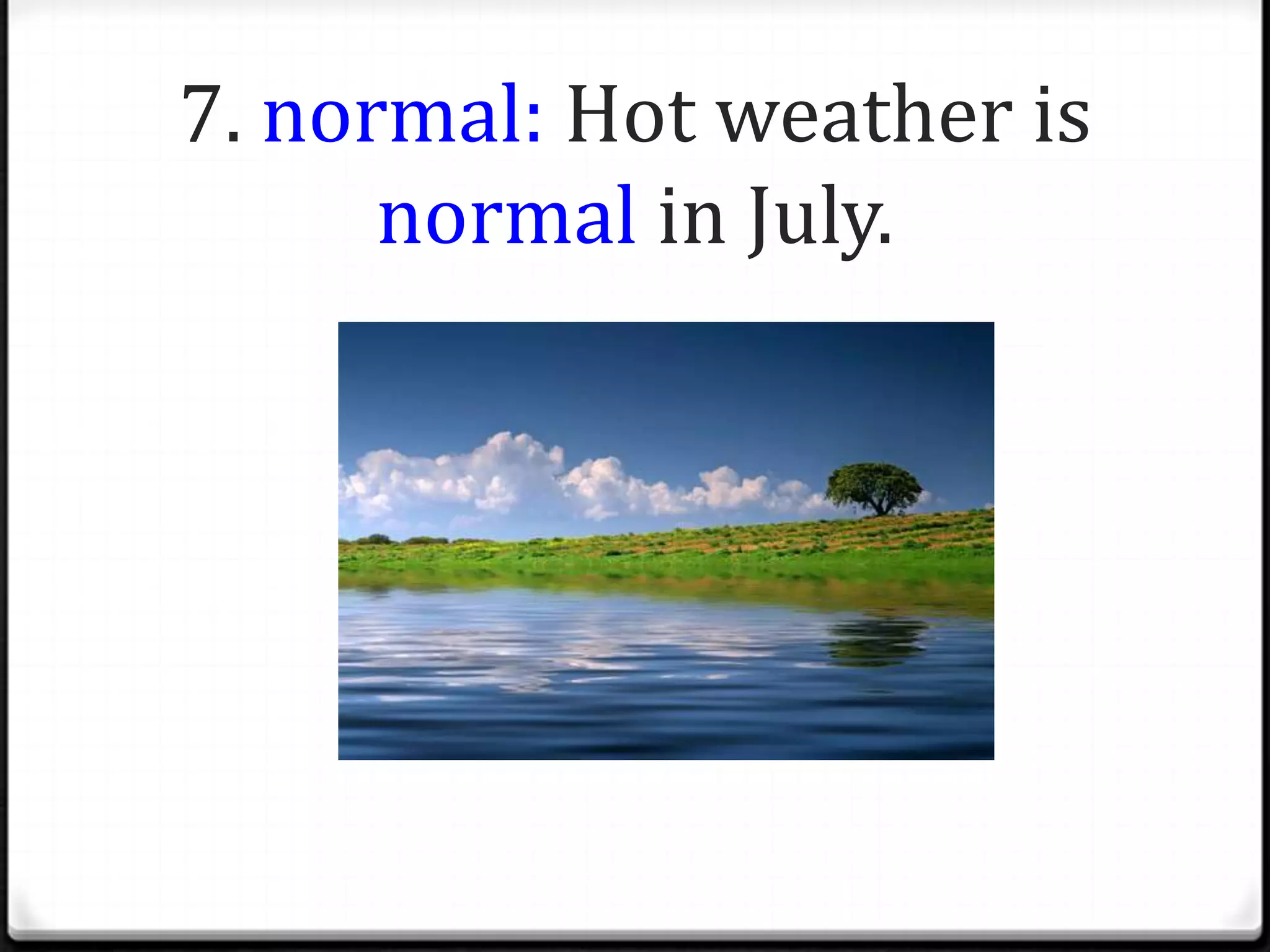 7. normal: Hot weather is
      normal in July.
 