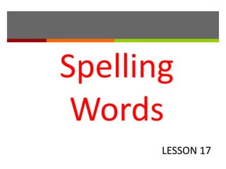 Spelling
 Words
       LESSON 17
 