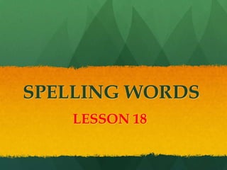 SPELLING WORDS
   LESSON 18
 
