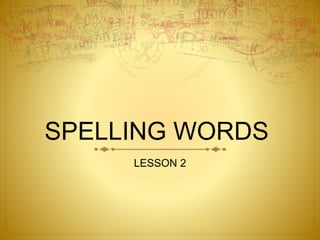 SPELLING WORDS
LESSON 2
 