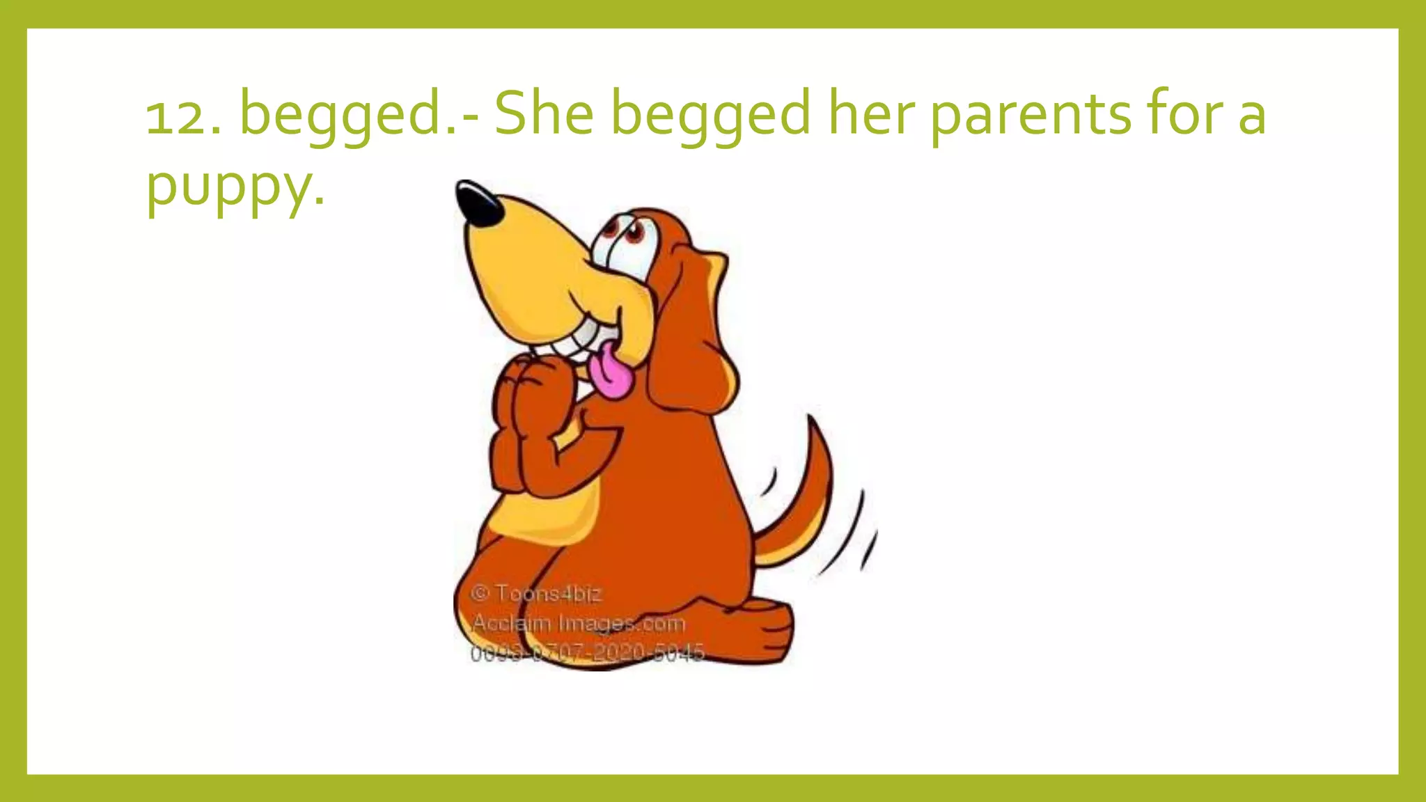 12. begged.- She begged her parents for a
puppy.