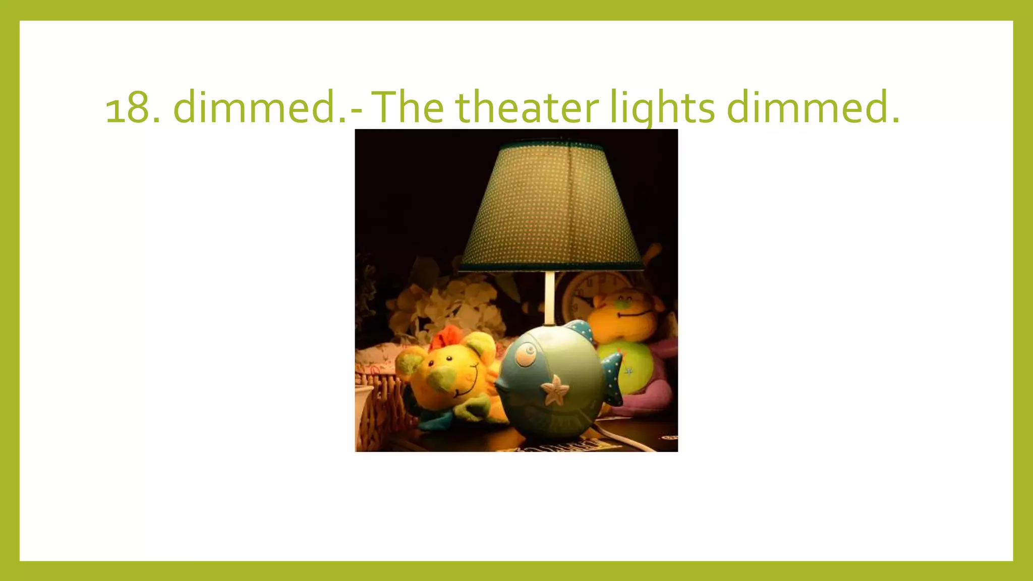 18. dimmed.-The theater lights dimmed.