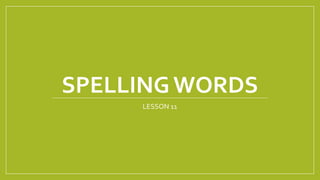 SPELLING WORDS
LESSON 11
 