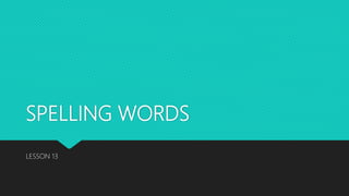 SPELLING WORDS
LESSON 13
 
