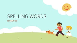 SPELLING WORDS
LESSON 16
 