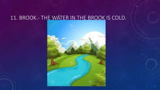 11. BROOK.- THE WÁTER IN THE BROOK IS COLD.
 