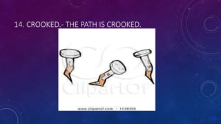14. CROOKED.- THE PATH IS CROOKED.
 