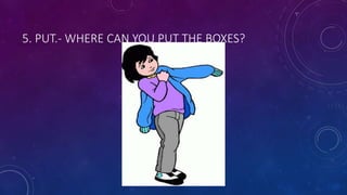 5. PUT.- WHERE CAN YOU PUT THE BOXES?
 