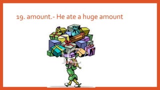 19. amount.- He ate a huge amount
 
