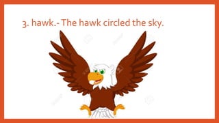 3. hawk.-The hawk circled the sky.
 