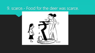 9. scarce.- Food for the deer was scarce.
 