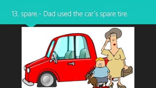 13. spare.- Dad used the car´s spare tire.
 