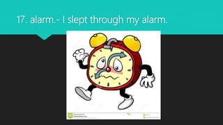 17. alarm.- I slept through my alarm.
 