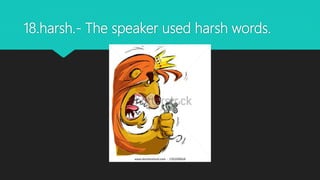 18.harsh.- The speaker used harsh words.
 