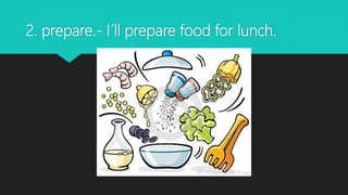 2. prepare.- I´ll prepare food for lunch.
 