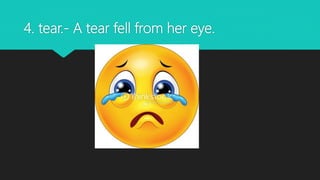 4. tear.- A tear fell from her eye.
 