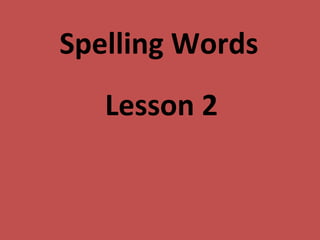 Spelling Words
Lesson 2
 