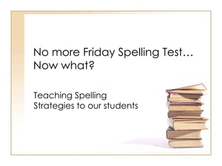 No more Friday Spelling Test… Now what? Teaching Spelling Strategies to our students 