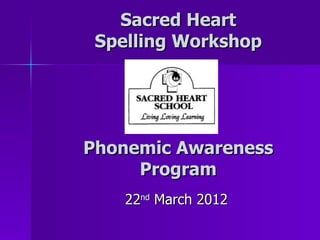 Sacred Heart
 Spelling Workshop




Phonemic Awareness
     Program
    22nd March 2012
 