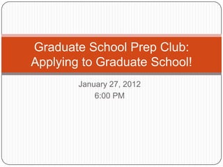 Graduate School Prep Club:
Applying to Graduate School!
        January 27, 2012
            6:00 PM
 