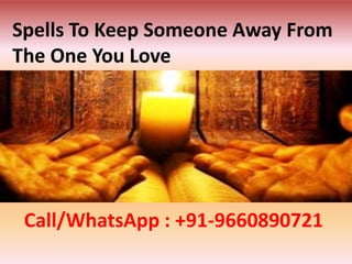 Spells To Keep Someone Away From
The One You Love
Call/WhatsApp : +91-9660890721
 