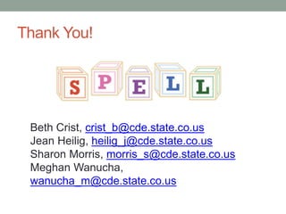 Thank You! 
Beth Crist, crist_b@cde.state.co.us 
Jean Heilig, heilig_j@cde.state.co.us 
Sharon Morris, morris_s@cde.state.co.us 
Meghan Wanucha, 
wanucha_m@cde.state.co.us 
