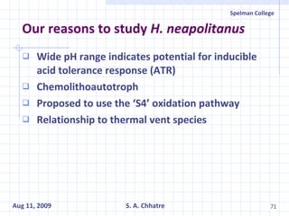 Our reasons to study  H. neapolitanus Wide pH range indicates potential for inducible acid tolerance response (ATR) Chemolithoautotroph Proposed to use the ‘S4’ oxidation pathway Relationship to thermal vent species 