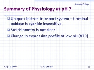 Summary of Physiology at pH 7 Unique electron transport system – terminal oxidase is cyanide insensitive Stoichiometry is not clear Change in expression profile at low pH (ATR) 