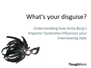 What's your disguise?
   Understanding how Anita Borg’s
Impostor Syndrome influences your
                interviewing style
 
