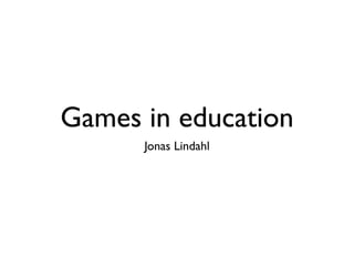 Games in education
      Jonas Lindahl
 