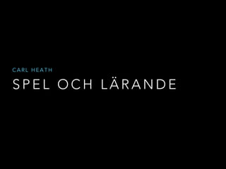 CARL HEATH 
SPEL OCH LÄRANDE 
 