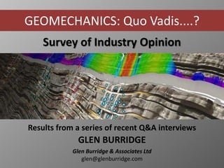 Survey of Industry Opinion
Results from a series of recent Q&A interviews
GLEN BURRIDGE
Glen Burridge & Associates Ltd
glen@glenburridge.com
GEOMECHANICS: Quo Vadis....?
 