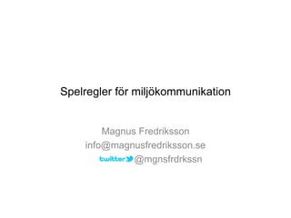 Spelregler för miljökommunikation


        Magnus Fredriksson
    info@magnusfredriksson.se
              @mgnsfrdrkssn
 