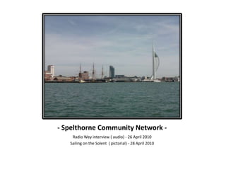 - Spelthorne Community Network - Radio Wey interview ( audio) - 26 April 2010 Sailing on the Solent  ( pictorial) - 28 April 2010 
